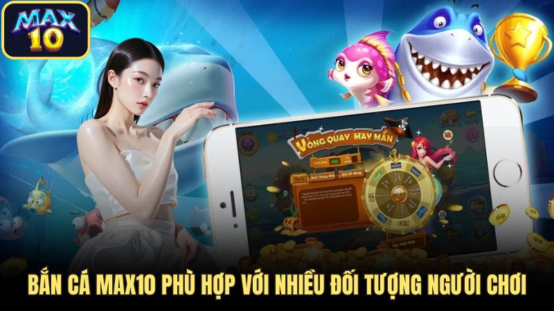 Bắn cá Max10 phù hợp với nhiều đối tượng người chơi