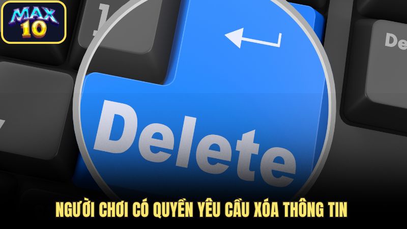Người chơi có quyền yêu cầu xóa thông tin cá nhân tại Max10 Người chơi có quyền yêu cầu xóa thông tin cá nhân tại Max10