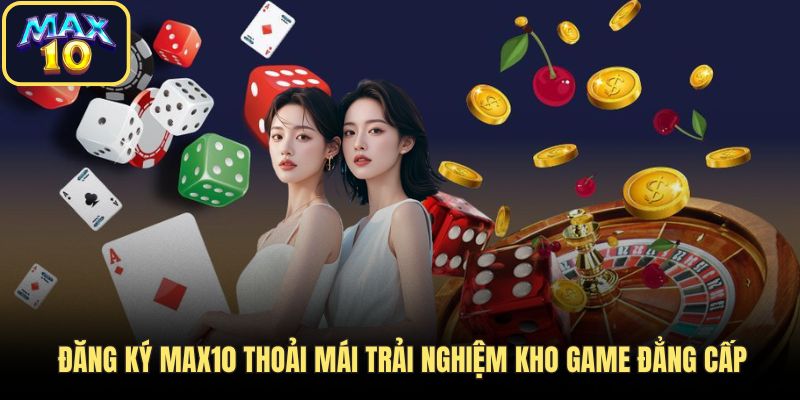 dang ky max10 kho game dang cap Đăng ký Max10 thoải mái trải nghiệm kho game đẳng cấp