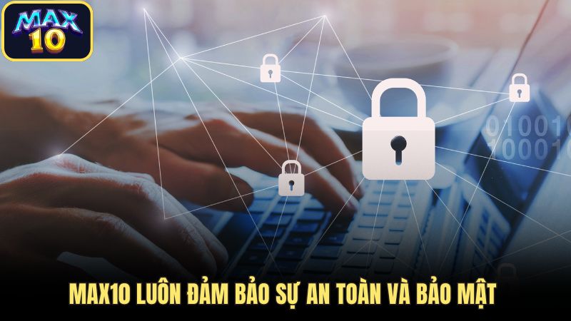 Max10 luôn đảm bảo sự an toàn và bảo mật  Max10 luôn đảm bảo sự an toàn và bảo mật