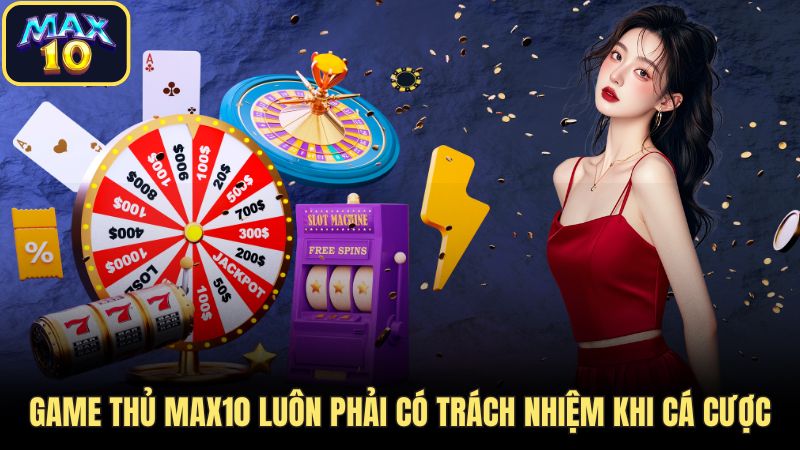 Game thủ Max10 luôn phải có trách nhiệm khi cá cược  Game thủ Max10 luôn phải có trách nhiệm khi cá cược