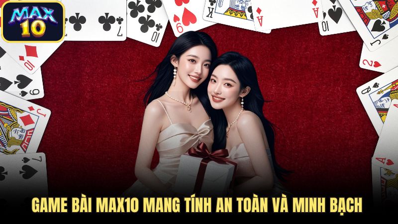 Game bài Max10 mang tính an toàn và minh bạch 