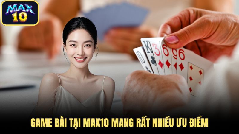 Game bài tại Max10 mang rất nhiều ưu điểm 