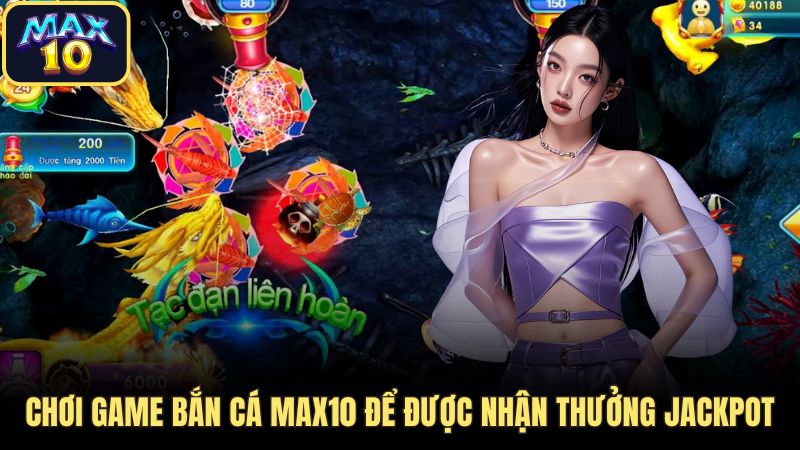 max10 ban ca Chơi game bắn cá Max10 để được nhận thưởng jackpot