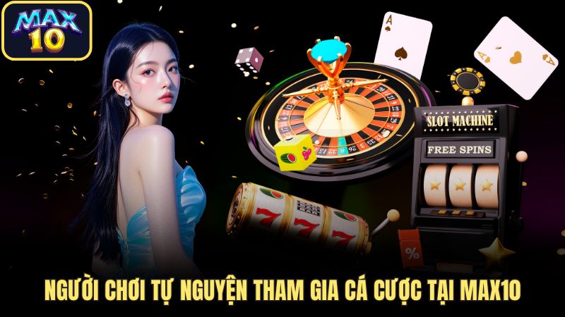 mien tru trach nhiem max10 choi game tu nguyen Người chơi tự nguyện tham gia cá cược tại Max10