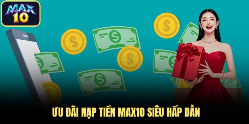 nap tien uu dai hap dan Ưu đãi nạp tiền Max10 siêu hấp dẫn