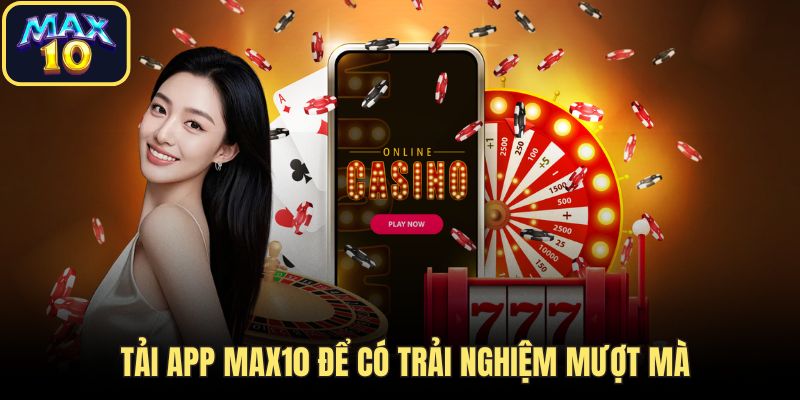 Tải app Max10 để có trải nghiệm mượt mà