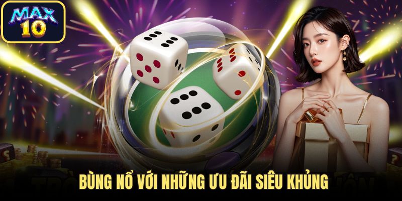 tai xiu max10 uu dai khung Bùng nổ với những ưu đãi siêu khủng