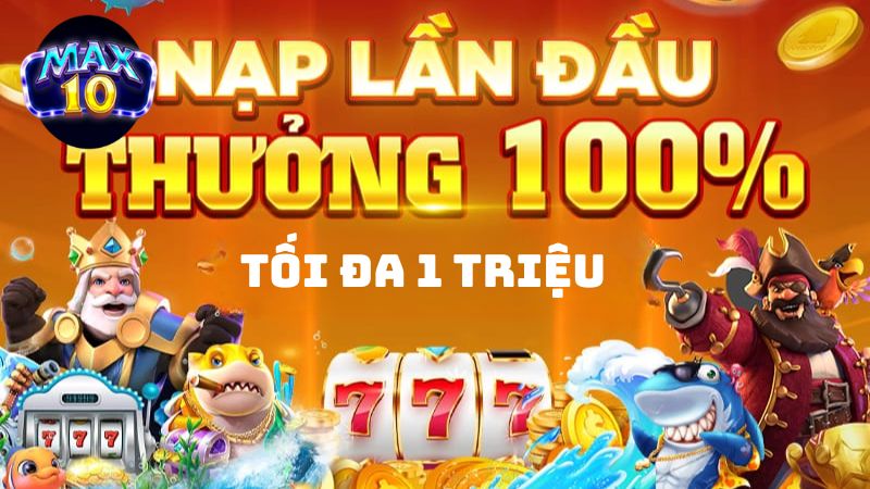 Phần thưởng Max10 tặng 100% nạp đầu có giá trị tối đa lên tới 1 triệu đồng free 